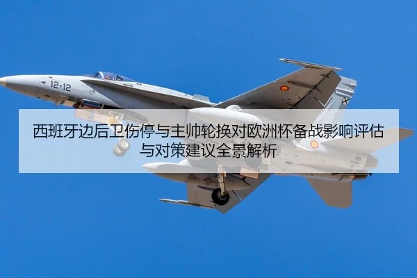 西班牙边后卫伤停与主帅轮换对欧洲杯备战影响评估与对策建议全景解析